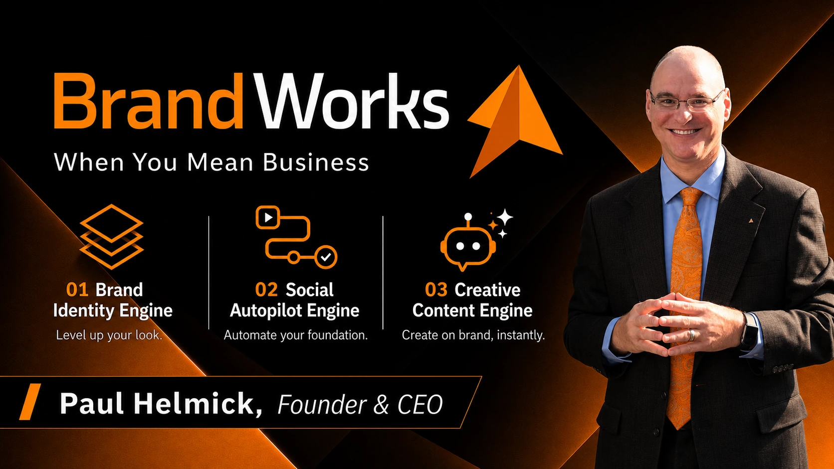 BrandWorks. When You Mean Business. Brand Identity Engine, Social Autopilot Engine, and Creative Content Engine. Paul Helmick, Founder and CEO.